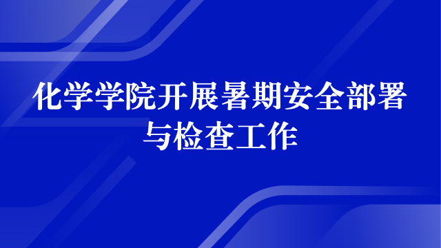 化学学院开展暑期安全部署与检查工作